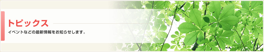 トピックス｜イベントなどの最新情報をお知らせします。